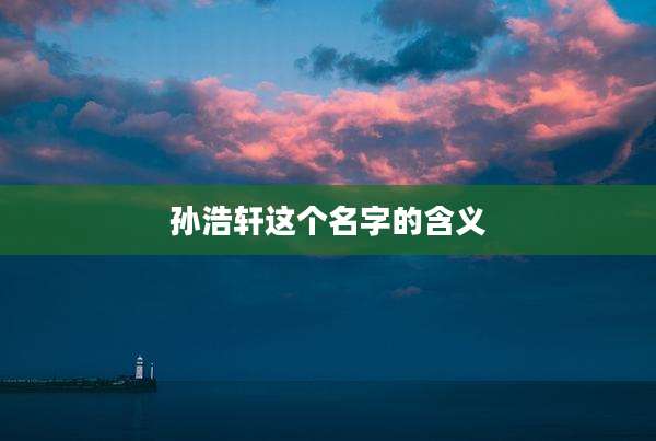 孙浩轩这个名字的含义