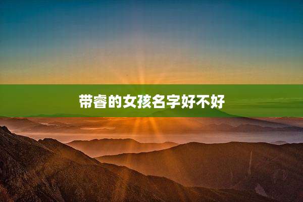 带睿的女孩名字好不好
