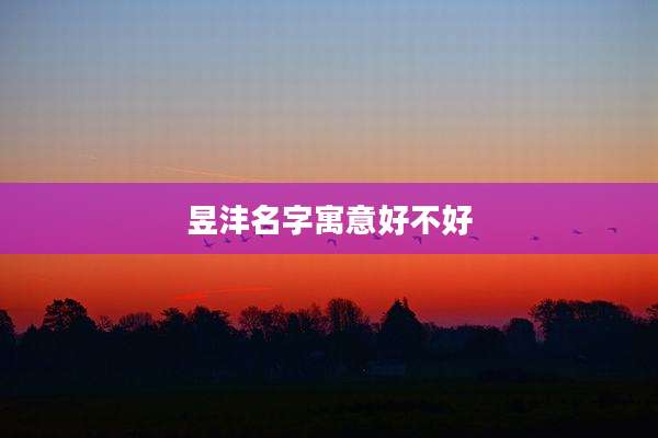 昱沣名字寓意好不好