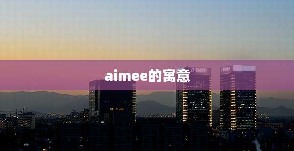 aimee的寓意