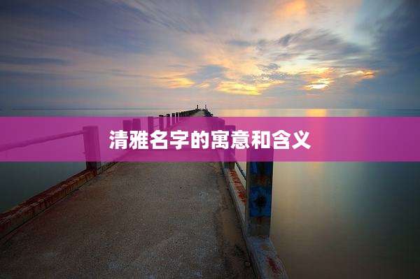 清雅名字的寓意和含义