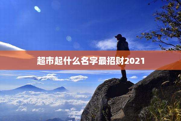 超市起什么名字最招财2021