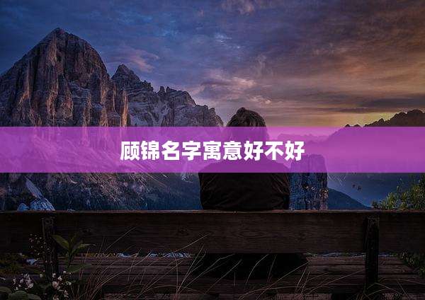 顾锦名字寓意好不好