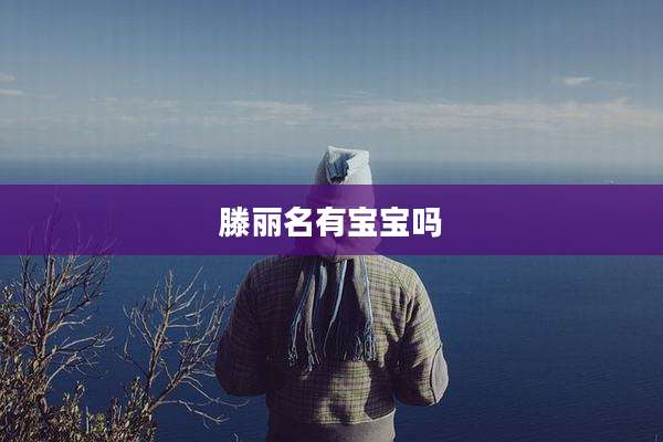 滕丽名有宝宝吗