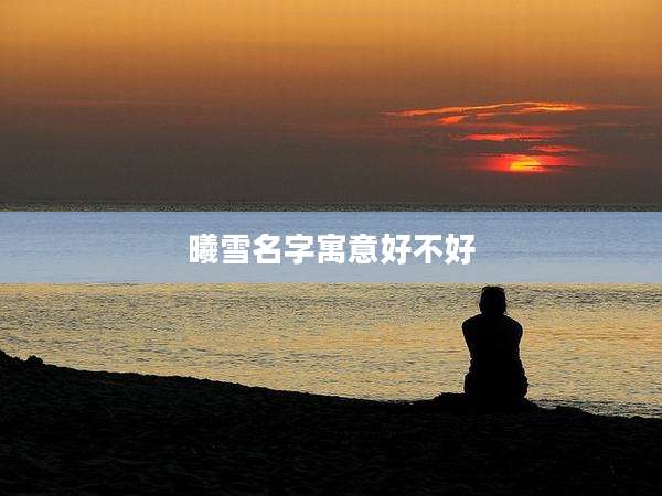 曦雪名字寓意好不好