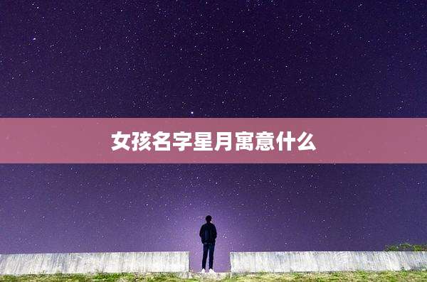 女孩名字星月寓意什么