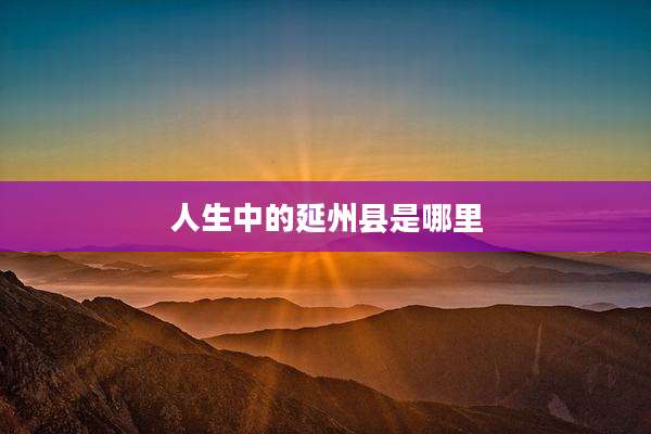 人生中的延州县是哪里