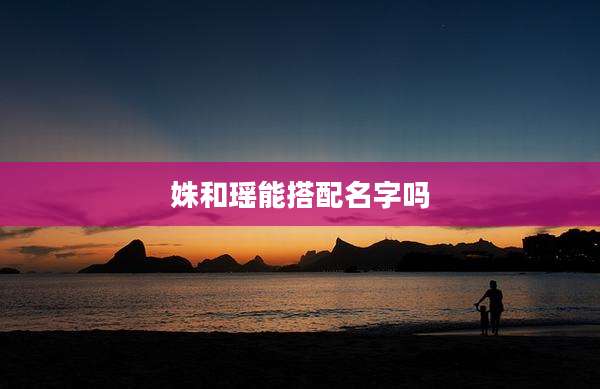 姝和瑶能搭配名字吗