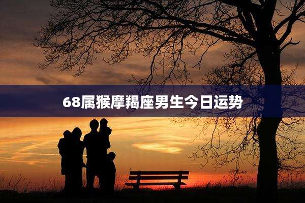 68属猴摩羯座男生今日运势