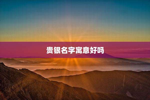 贵银名字寓意好吗