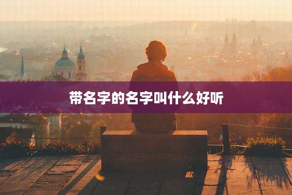 带名字的名字叫什么好听