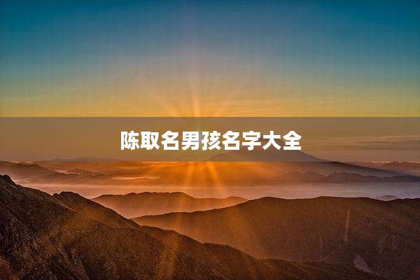 陈取名男孩名字大全