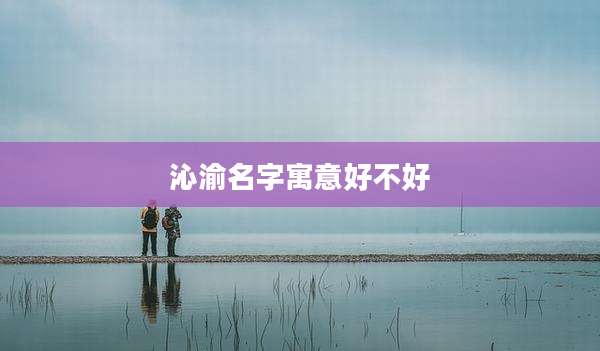 沁渝名字寓意好不好