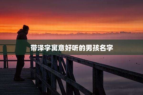 带泽字寓意好听的男孩名字