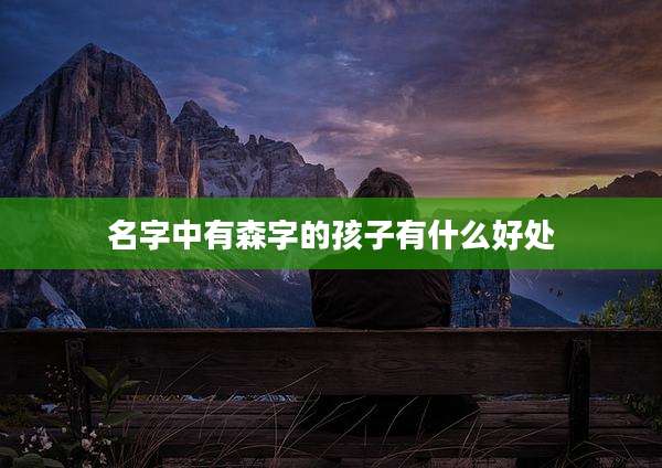 名字中有森字的孩子有什么好处