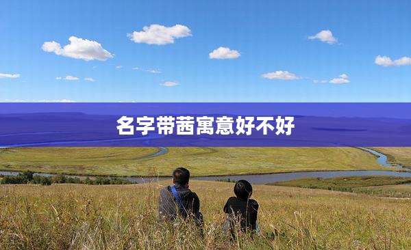 名字带茜寓意好不好