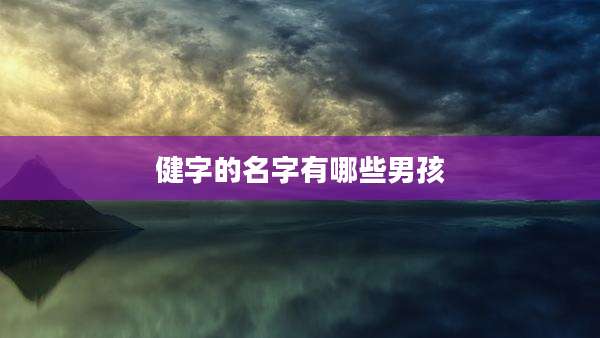 健字的名字有哪些男孩