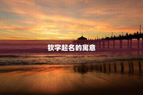 钦字起名的寓意