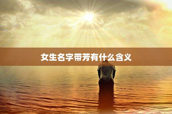 女生名字带芳有什么含义