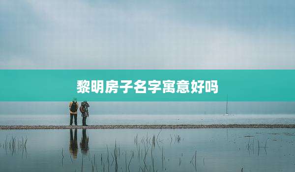 黎明房子名字寓意好吗