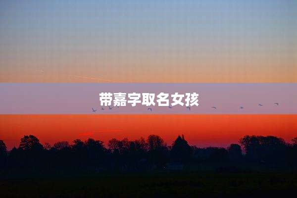 带嘉字取名女孩