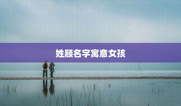 姓顾名字寓意女孩