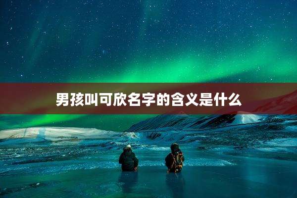 男孩叫可欣名字的含义是什么
