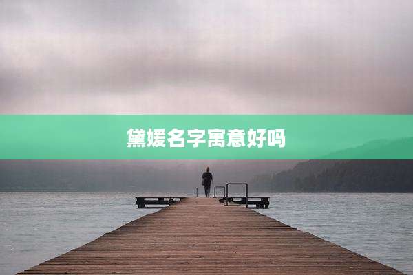 黛媛名字寓意好吗