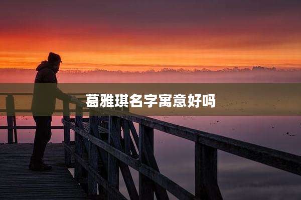 葛雅琪名字寓意好吗