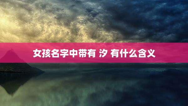 女孩名字中带有 汐 有什么含义