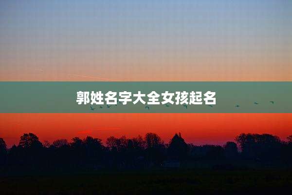 郭姓名字大全女孩起名