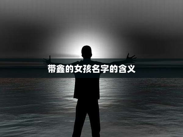 带鑫的女孩名字的含义