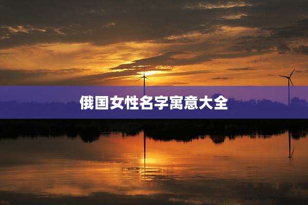 俄国女性名字寓意大全