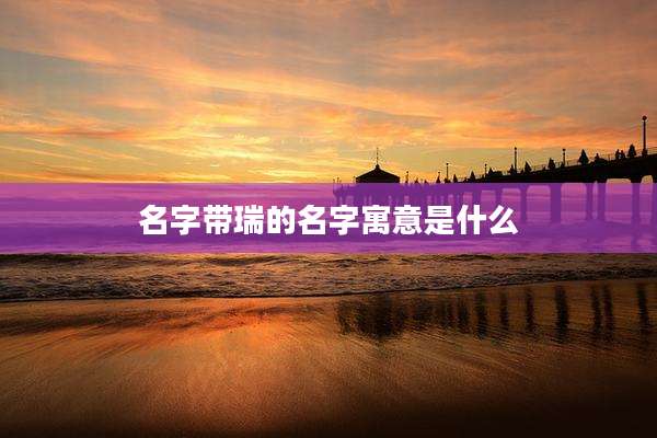 名字带瑞的名字寓意是什么