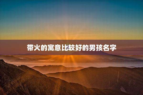 带火的寓意比较好的男孩名字