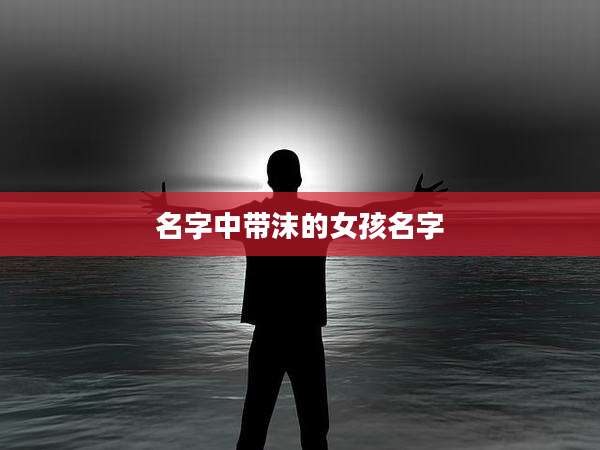 名字中带沫的女孩名字