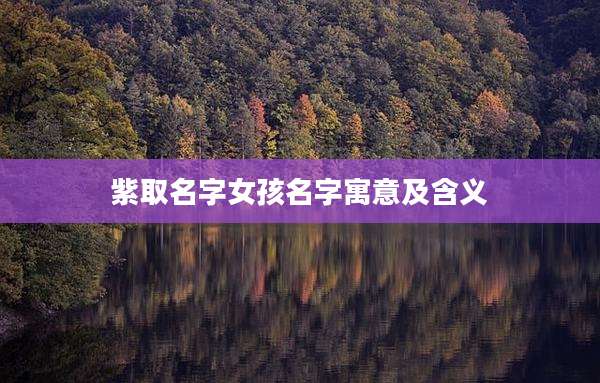 紫取名字女孩名字寓意及含义