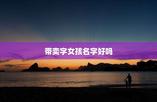 带奕字女孩名字好吗