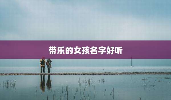 带乐的女孩名字好听