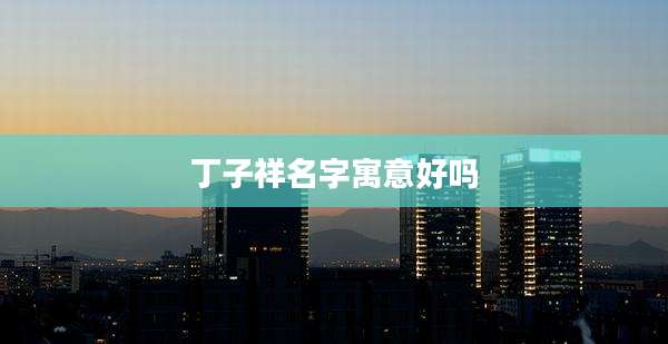 丁子祥名字寓意好吗