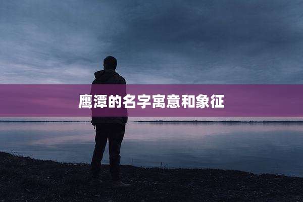 鹰潭的名字寓意和象征