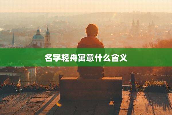 名字轻舟寓意什么含义