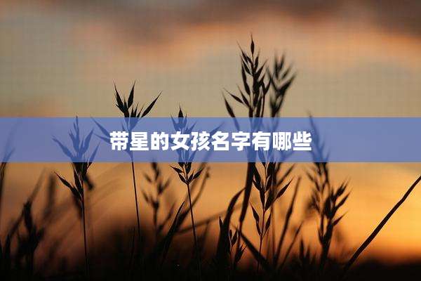 带星的女孩名字有哪些