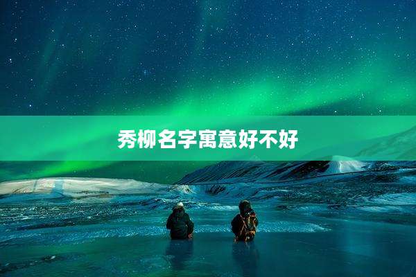 秀柳名字寓意好不好