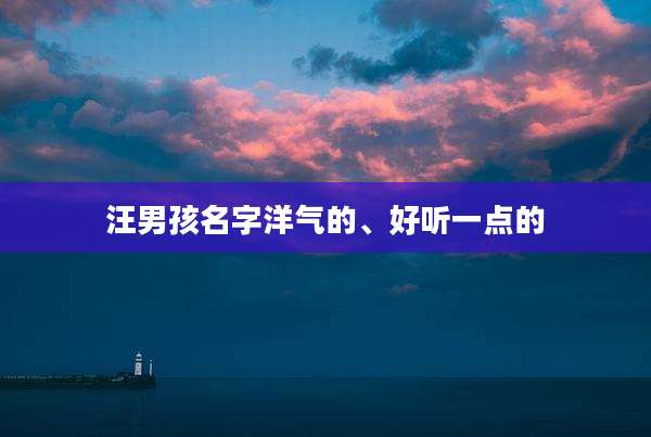 汪男孩名字洋气的、好听一点的