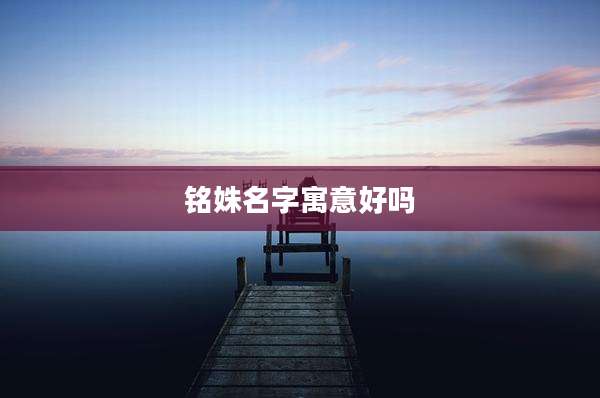 铭姝名字寓意好吗