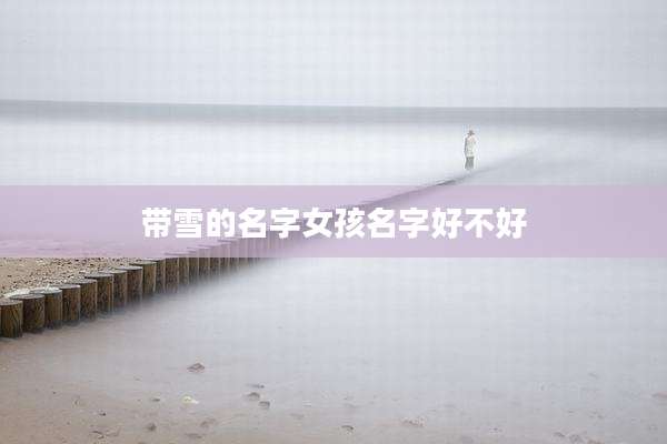 带雪的名字女孩名字好不好