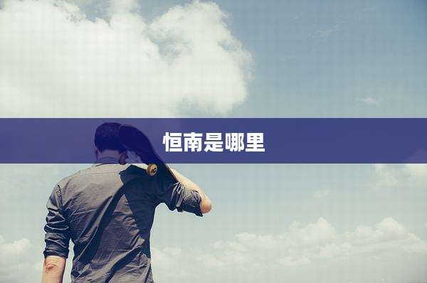 恒南是哪里