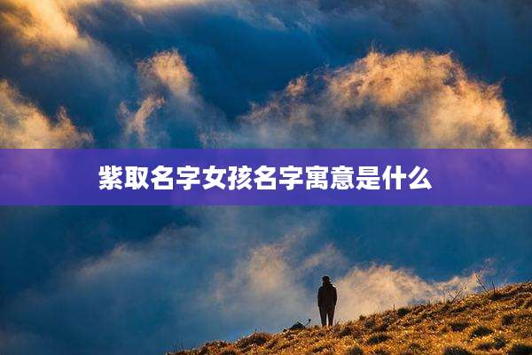 紫取名字女孩名字寓意是什么