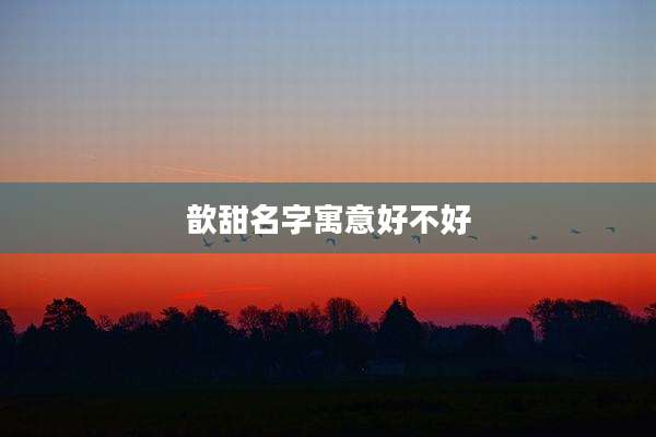 歆甜名字寓意好不好